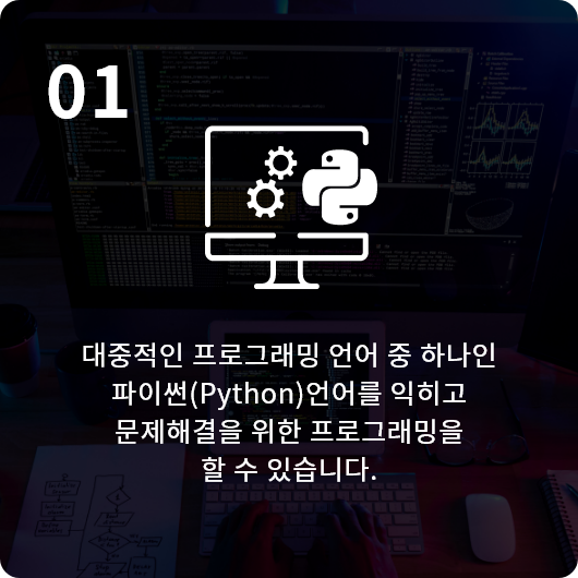 대중적인 프로그래밍 언어 중 하나인 파이썬(Python)언어를 익히고 문제해결을 위한 프로그래밍을 할 수 있습니다.